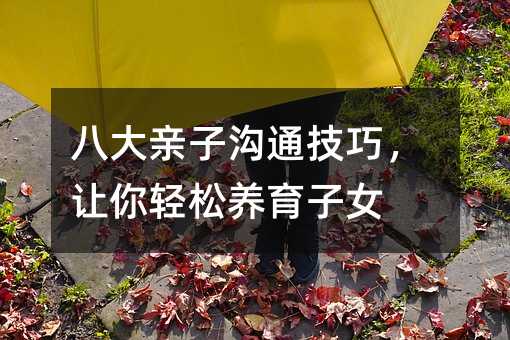 八大親子溝通技巧,讓你輕松養育子女
