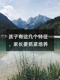 孩子有這幾個特征,家長要抓緊培養(yǎng)