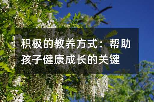 積極的教養方式:幫助孩子健康成長的關鍵
