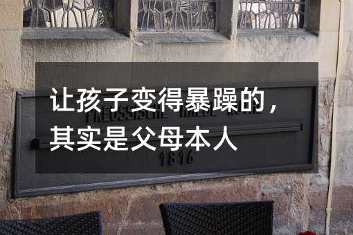 讓孩子變得暴躁的,其實是父母本人