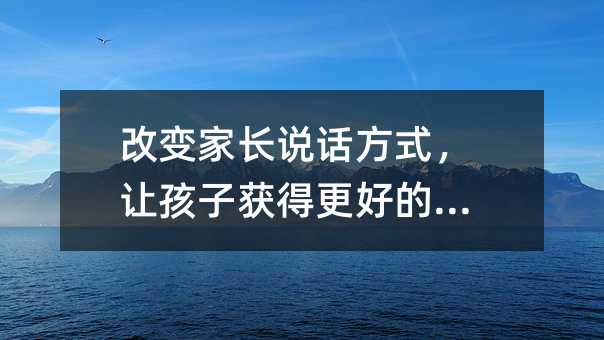 改變家長說話方式,讓孩子獲得更好的教育