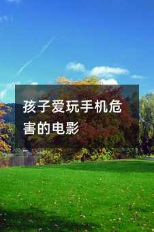 孩子愛玩手機危害的電影
