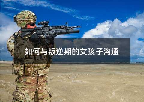 如何與叛逆期的女孩子溝通