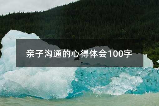 親子溝通的心得體會(huì)100字