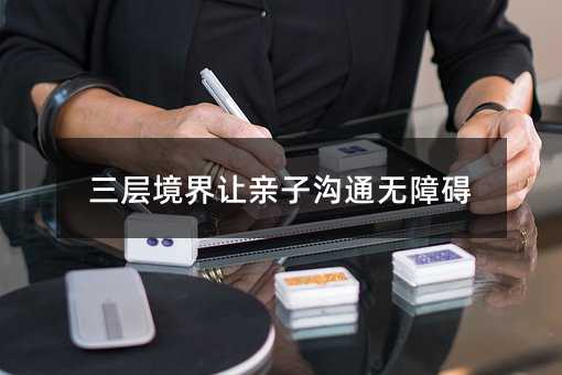 三層境界讓親子溝通無障礙