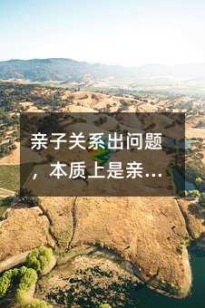 親子關系出問題,本質上是親子溝通的失敗