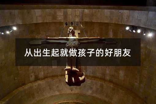 從出生起就做孩子的好朋友