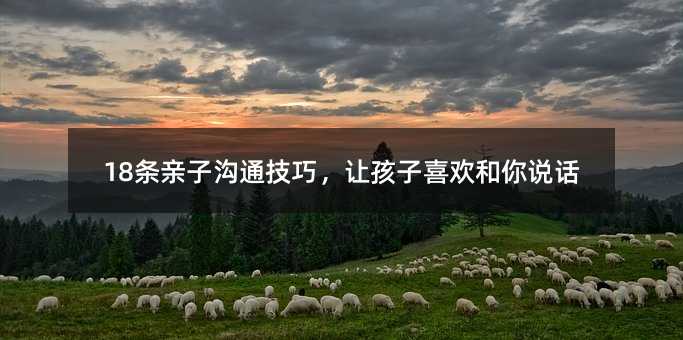 18條親子溝通技巧,讓孩子喜歡和你說話