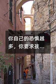 你自己的恐懼越多,你要求孩子就越多