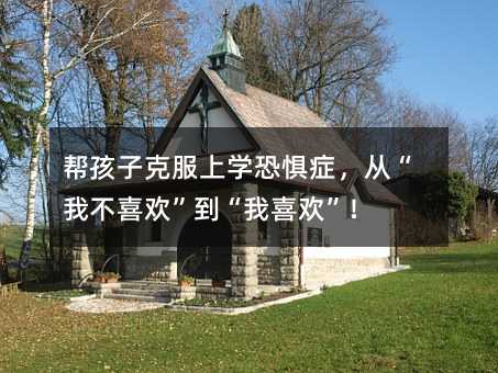 幫孩子克服上學恐懼癥,從“我不喜歡”到“我喜歡”!