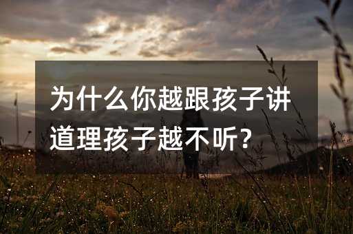 為什么你越跟孩子講道理孩子越不聽?