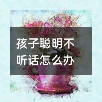 孩子聰明不聽話怎么辦