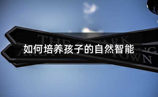 如何培養(yǎng)孩子的自然智能