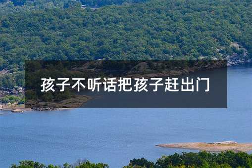 孩子不聽話把孩子趕出門