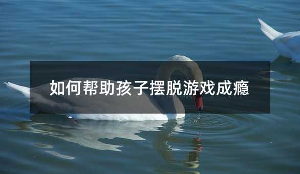 如何幫助孩子擺脫游戲成癮