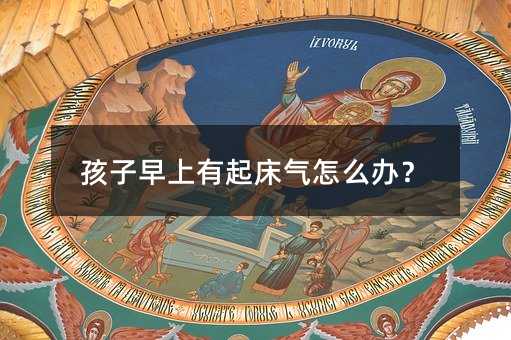 孩子早上有起床氣怎么辦?
