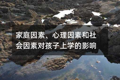 家庭因素、心理因素和社會(huì)因素對(duì)孩子上學(xué)的影響
