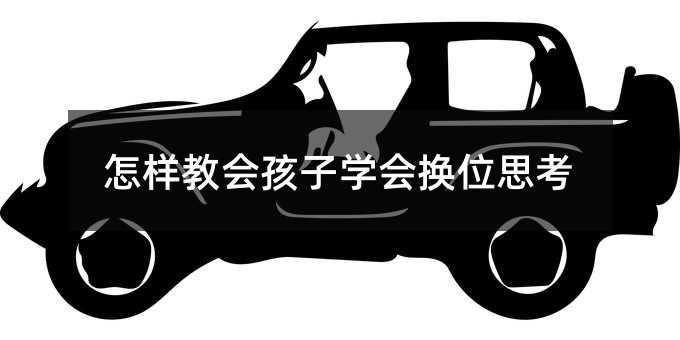 怎樣教會(huì)孩子學(xué)會(huì)換位思考