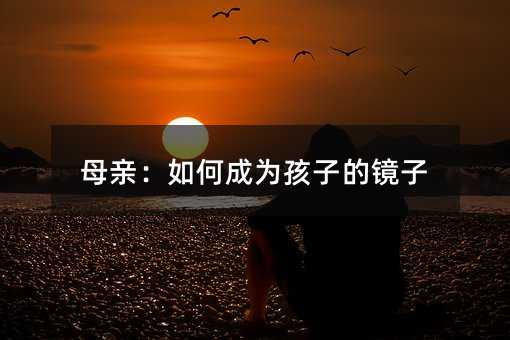 母親:如何成為孩子的鏡子