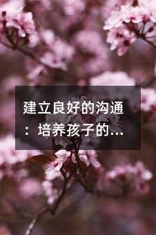 建立良好的溝通:培養孩子的聽話能力