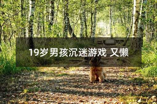 19歲男孩沉迷游戲 又懶
