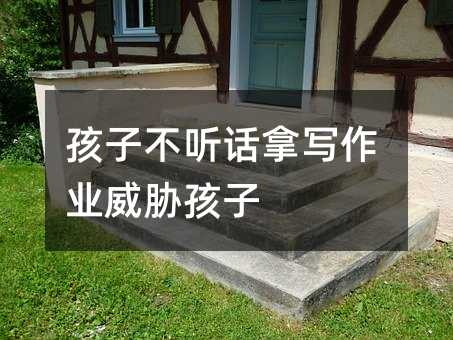 孩子不聽話拿寫作業(yè)威脅孩子