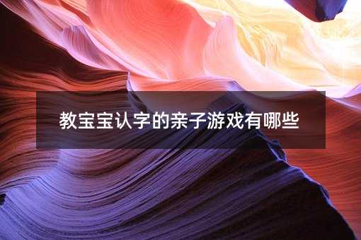 教寶寶認(rèn)字的親子游戲有哪些