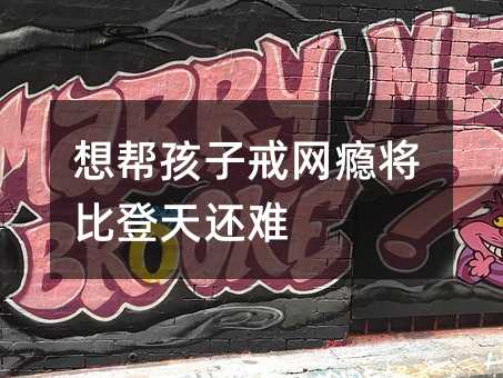 想幫孩子戒網癮將比登天還難