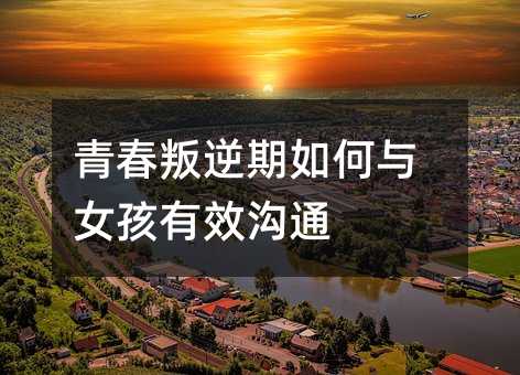 青春叛逆期如何與女孩有效溝通