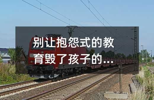 別讓抱怨式的教育毀了孩子的心靈