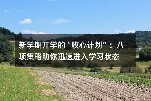 新學期開學的“收心計劃”:八項策略助你迅速進入學習狀態