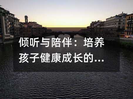傾聽與陪伴:培養孩子健康成長的關鍵