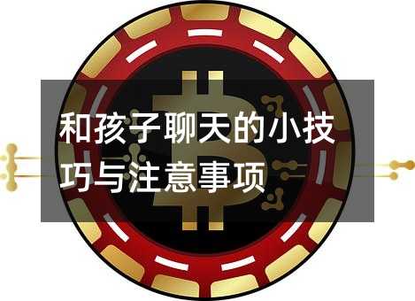 和孩子聊天的小技巧與注意事項