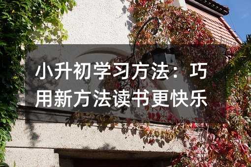 小升初學習方法:巧用新方法讀書更快樂