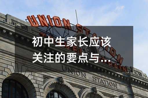 初中生家長(zhǎng)應(yīng)該關(guān)注的要點(diǎn)與策略