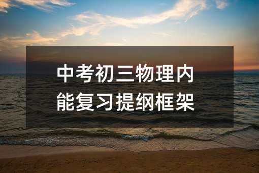 中考初三物理內(nèi)能復(fù)習(xí)提綱框架