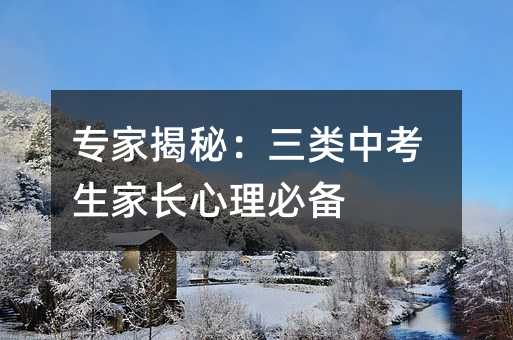專家揭秘:三類中考生家長心理必備