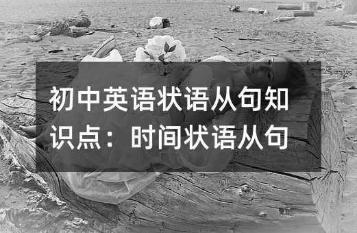 初中英語狀語從句知識點:時間狀語從句