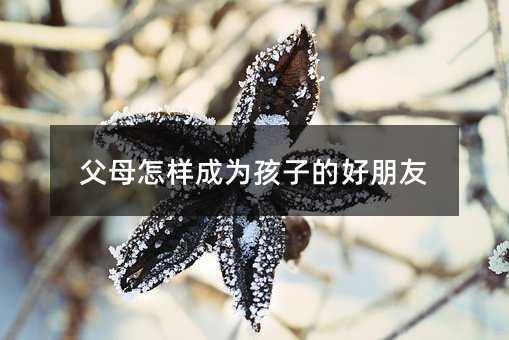 父母怎樣成為孩子的好朋友