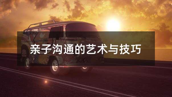 親子溝通的藝術(shù)與技巧