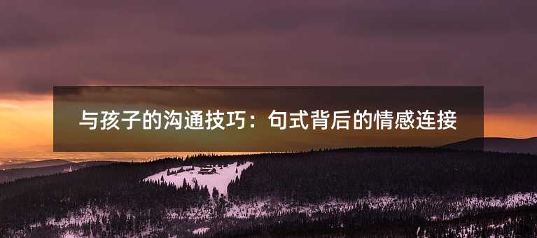 與孩子的溝通技巧:句式背后的情感連接