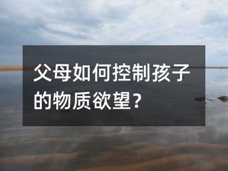 父母如何控制孩子的物質欲望?
