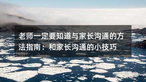 老師一定要知道與家長溝通的方法指南:和家長溝通的小技巧
