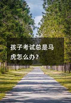 孩子考試總是馬虎怎么辦?