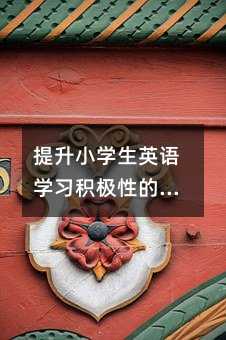 提升小學生英語學習積極性的方法與技巧