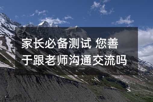 家長必備測試 您善于跟老師溝通交流嗎