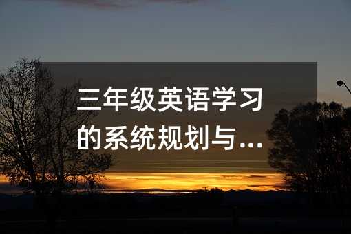 三年級(jí)英語(yǔ)學(xué)習(xí)的系統(tǒng)規(guī)劃與建議