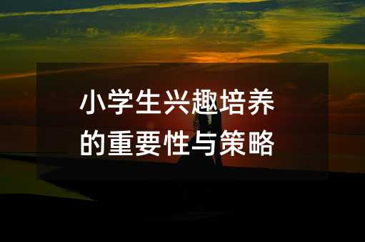 小學生興趣培養的重要性與策略