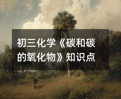 初三化學(xué)《碳和碳的氧化物》知識(shí)點(diǎn)