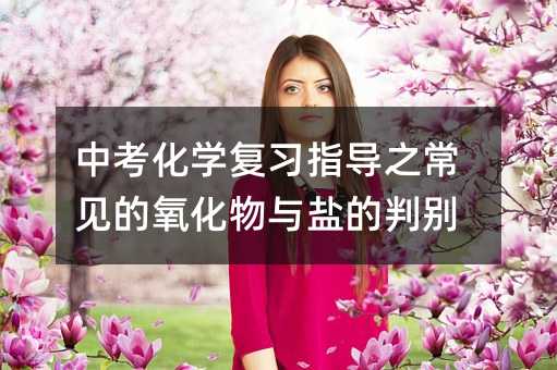 中考化學復習指導之常見的氧化物與鹽的判別